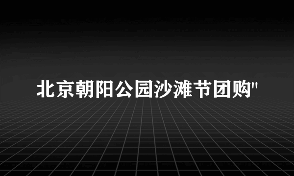 北京朝阳公园沙滩节团购