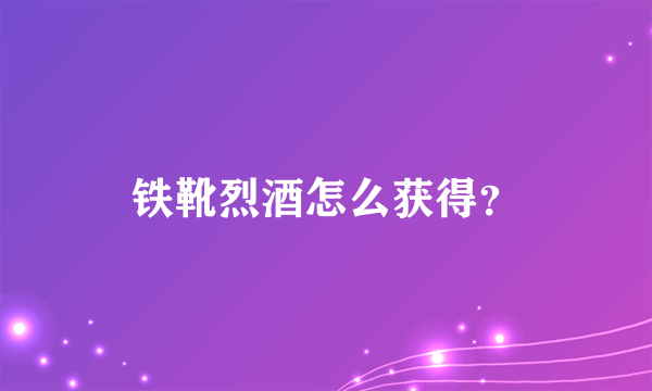 铁靴烈酒怎么获得？