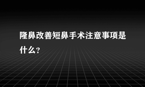 隆鼻改善短鼻手术注意事项是什么？