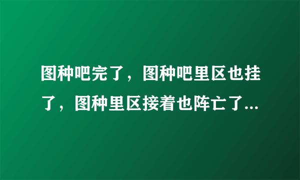 图种吧完了，图种吧里区也挂了，图种里区接着也阵亡了。谁能告诉我现在该去哪？