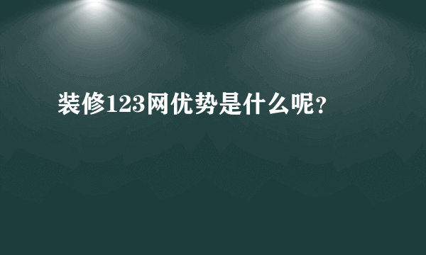 装修123网优势是什么呢？