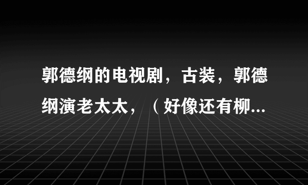 郭德纲的电视剧，古装，郭德纲演老太太，（好像还有柳岩？）记不清了求名字？