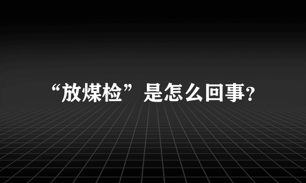 “放煤检”是怎么回事？