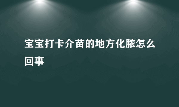 宝宝打卡介苗的地方化脓怎么回事