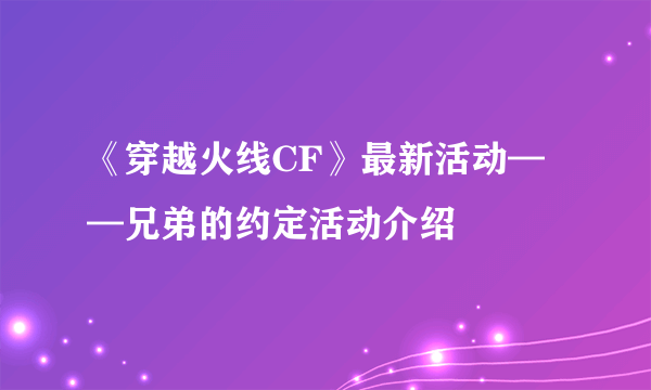 《穿越火线CF》最新活动——兄弟的约定活动介绍