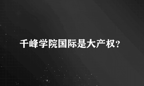 千峰学院国际是大产权？