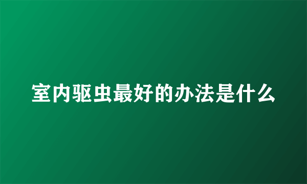 室内驱虫最好的办法是什么