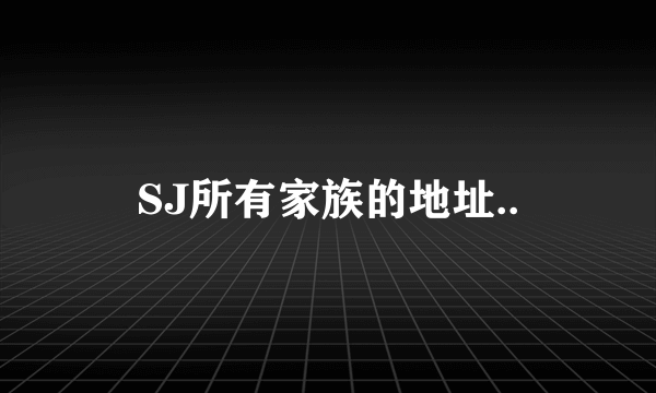 SJ所有家族的地址..