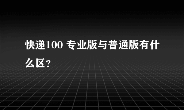 快递100 专业版与普通版有什么区？