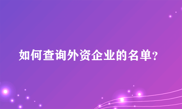 如何查询外资企业的名单？