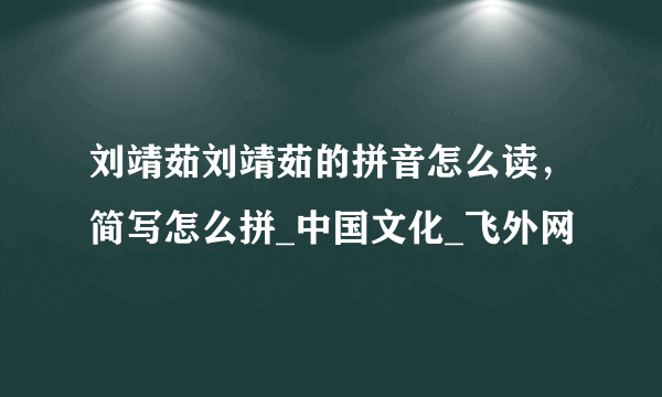 刘靖茹刘靖茹的拼音怎么读，简写怎么拼_中国文化_飞外网