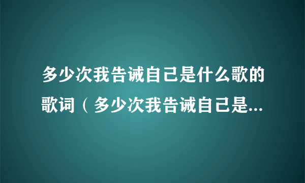 多少次我告诫自己是什么歌的歌词（多少次我告诫自己是什么歌）