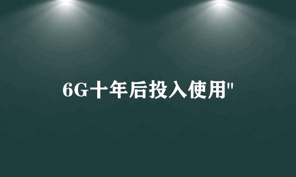 6G十年后投入使用