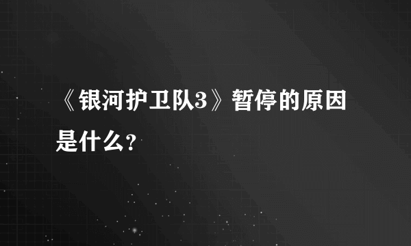 《银河护卫队3》暂停的原因是什么？