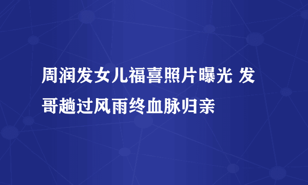 周润发女儿福喜照片曝光 发哥趟过风雨终血脉归亲