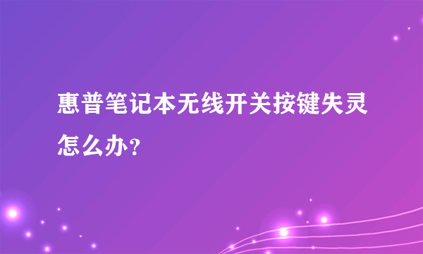 惠普笔记本无线开关按键失灵怎么办？