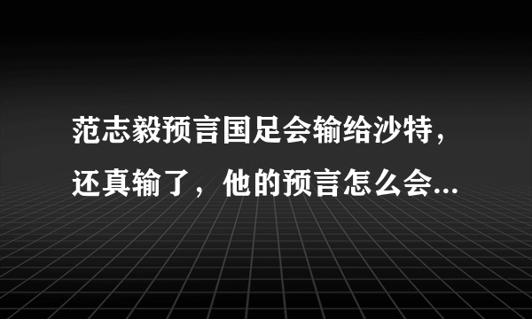 范志毅预言国足会输给沙特，还真输了，他的预言怎么会这么准？