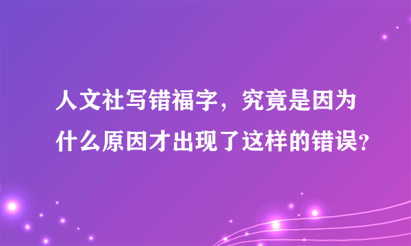 人文社写错福字，究竟是因为什么原因才出现了这样的错误？