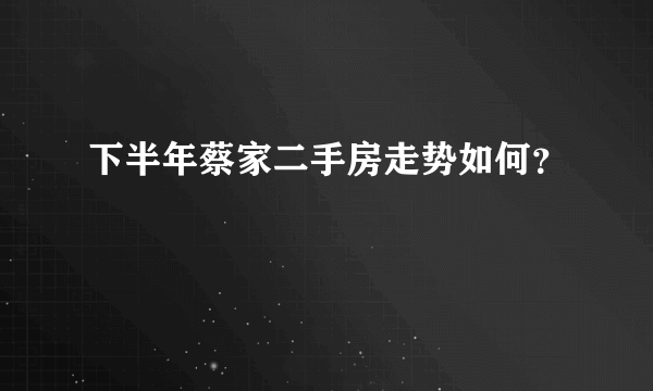 下半年蔡家二手房走势如何？