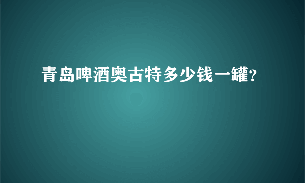 青岛啤酒奥古特多少钱一罐？