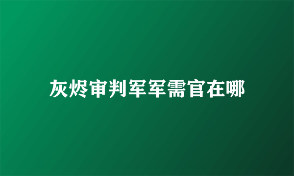 灰烬审判军军需官在哪