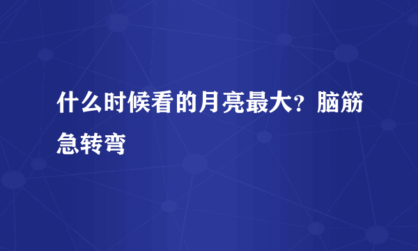 什么时候看的月亮最大？脑筋急转弯