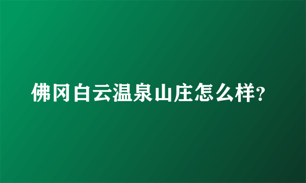 佛冈白云温泉山庄怎么样？