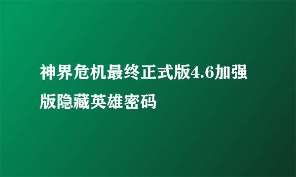 神界危机最终正式版4.6加强版隐藏英雄密码