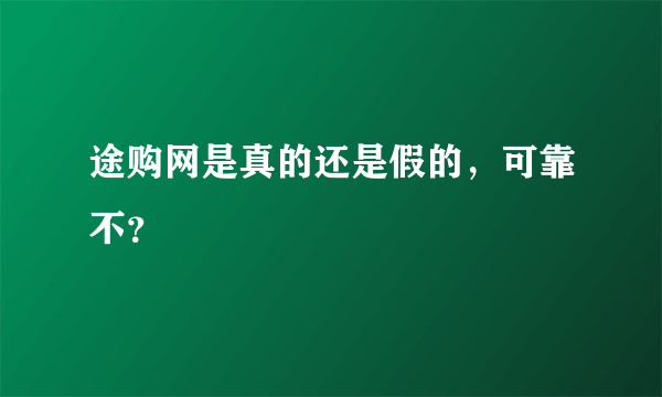 途购网是真的还是假的，可靠不？