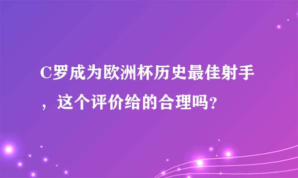 C罗成为欧洲杯历史最佳射手，这个评价给的合理吗？