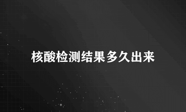 核酸检测结果多久出来