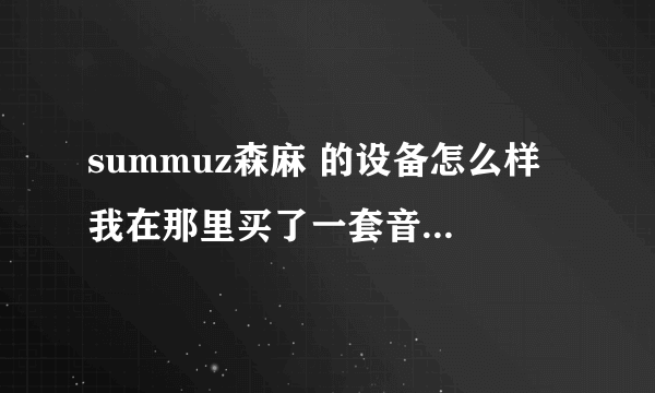 summuz森麻 的设备怎么样 我在那里买了一套音响 音箱 功放 前级 谢谢哦 就是这样一套