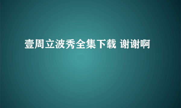 壹周立波秀全集下载 谢谢啊