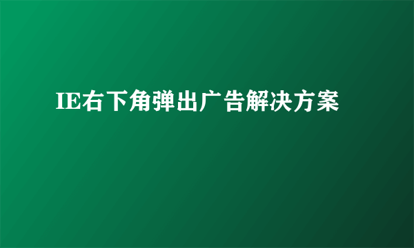 IE右下角弹出广告解决方案