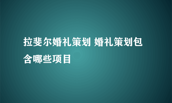 拉斐尔婚礼策划 婚礼策划包含哪些项目