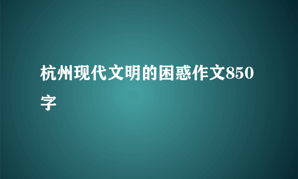 杭州现代文明的困惑作文850字