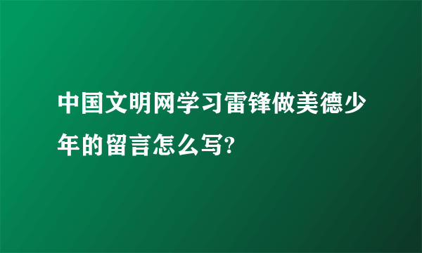 中国文明网学习雷锋做美德少年的留言怎么写?