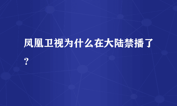 凤凰卫视为什么在大陆禁播了？