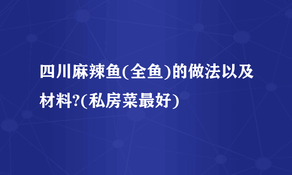 四川麻辣鱼(全鱼)的做法以及材料?(私房菜最好)