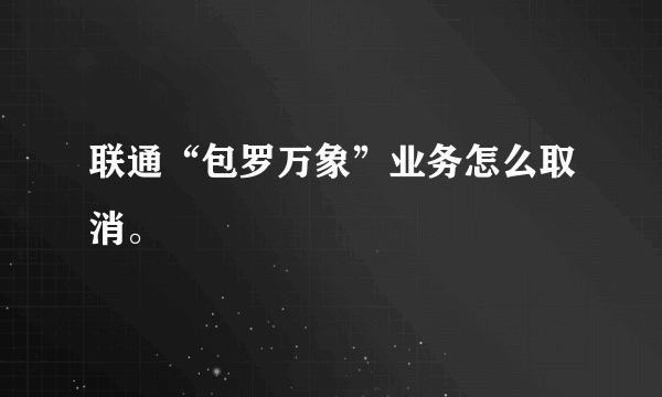 联通“包罗万象”业务怎么取消。