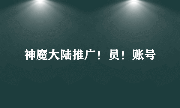 神魔大陆推广！员！账号