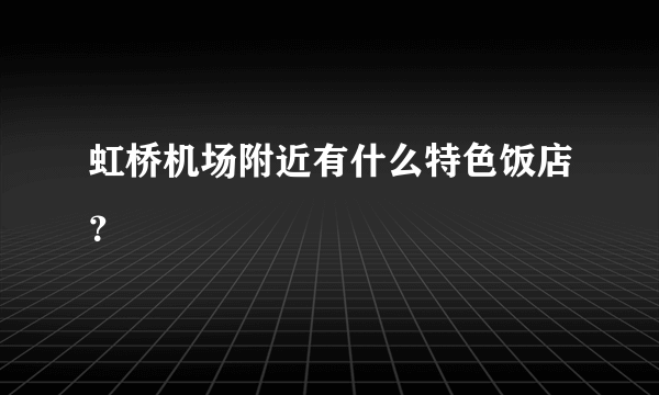 虹桥机场附近有什么特色饭店？