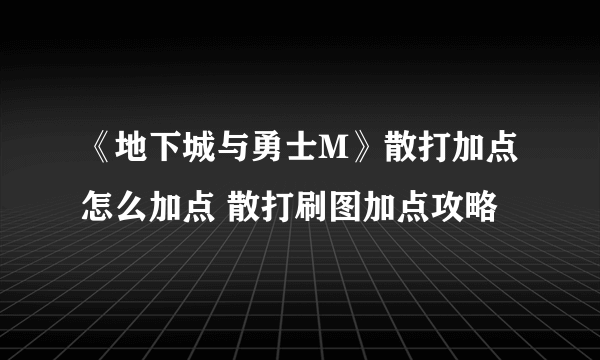 《地下城与勇士M》散打加点怎么加点 散打刷图加点攻略