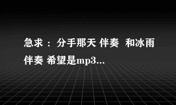 急求 ：分手那天 伴奏  和冰雨伴奏 希望是mp3格式，可以下载到本地的