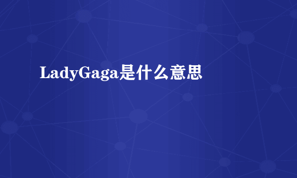 LadyGaga是什么意思