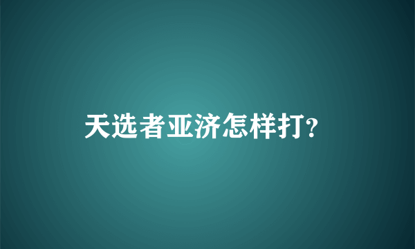 天选者亚济怎样打？