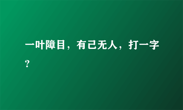 一叶障目，有己无人，打一字？