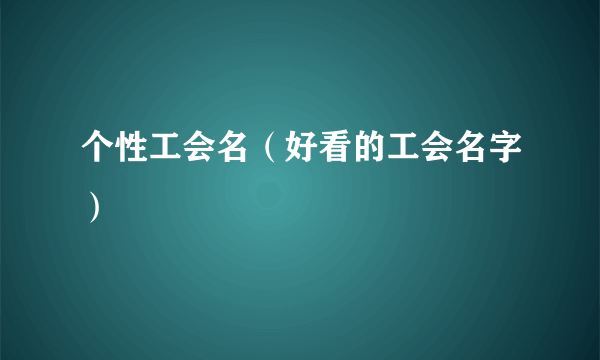 个性工会名（好看的工会名字）