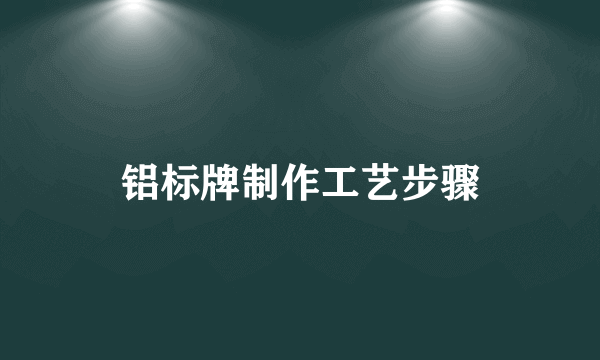 铝标牌制作工艺步骤