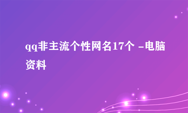 qq非主流个性网名17个 -电脑资料